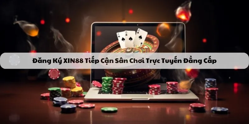 Đăng Ký XIN88 Tiếp Cận Sân Chơi Trực Tuyến Đẳng Cấp