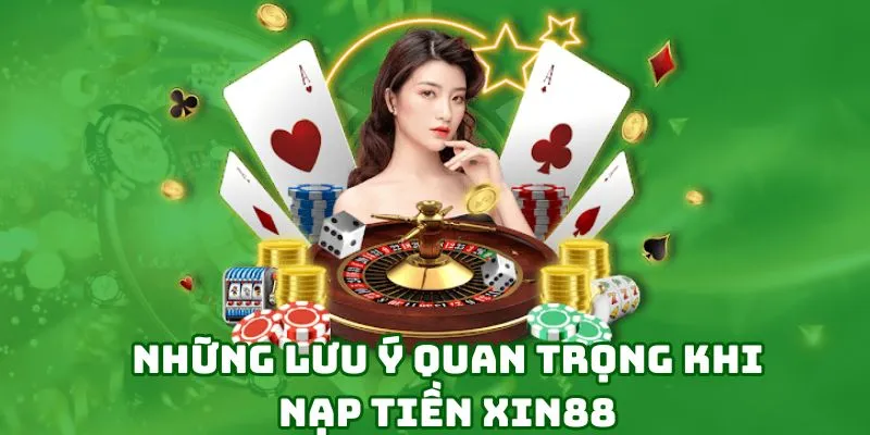 Những điều quan trọng cần nhớ khi nạp tiền tại Xin88