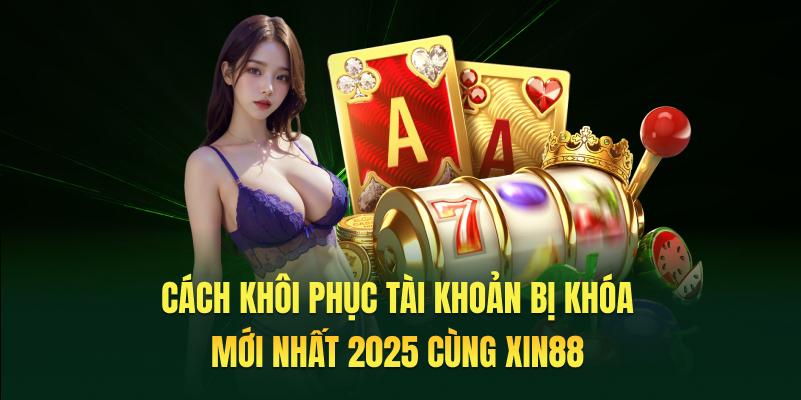 Cách Khôi Phục Tài Khoản Bị Khóa Mới Nhất 2025 Cùng XIN88