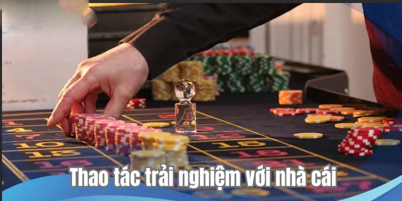 Thao tác trải nghiệm với nhà cái